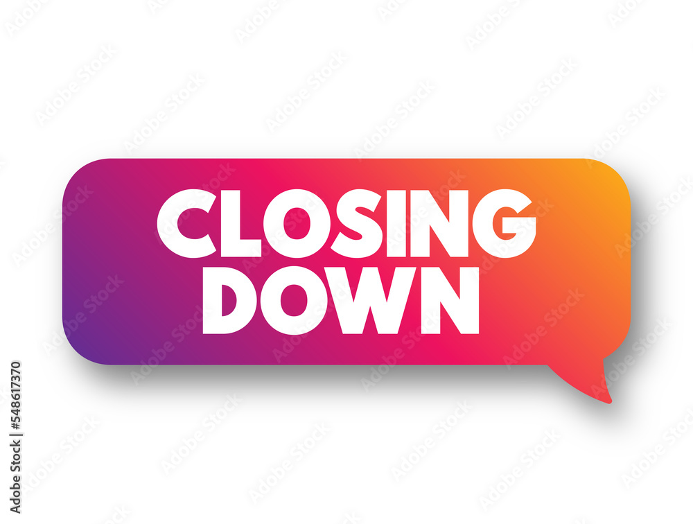 Closing Down - to force someone's business, office, shop to close permanently or temporarily, text concept message bubble Closing Down - to force someone's business, office, shop to close permanently or temporarily, text concept message bubble