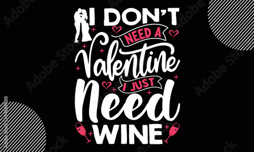 I Don’t Need A Valentine I Just Need Wine, Happy Valentine's Day T shirt Design, Hand drawn lettering phrase, For stickers, Templet, mugs, etc, Vector EPS Editable Files