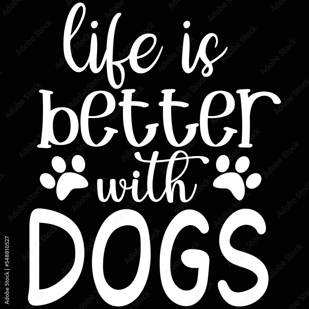 life is better with dogs life is better with dogs