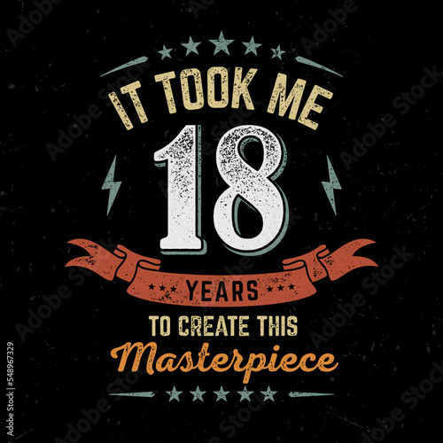 It took me 18 Years To Create This Masterpeace - Fresh Birthday Design. Good For Poster, Wallpaper, T-Shirt, Gift.