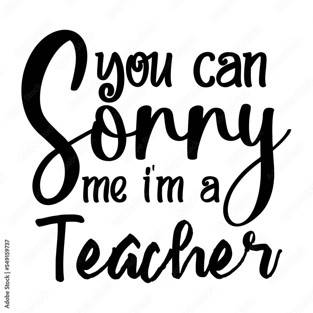 You Can Sorry Me Im a Teacher You Can Sorry Me Im a Teacher