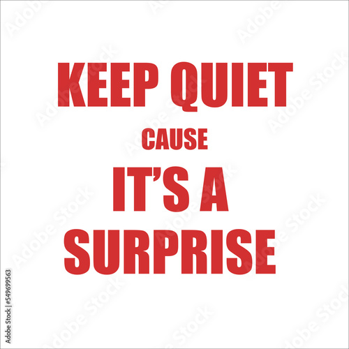 Keep quiet cause it's a surprise.