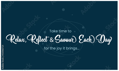 Motivational Inspiring Quote, Take time to relax, reflect and savor each day for the joy it brings. Vector showing positive life quote. Can be used for greeting, card, poster, banner, t-shirt, print.