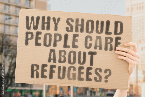 The question " Why should people care about refugees? " is on a banner in men's hands with blurred background. Emigration. Stop. Judicial. Citizenship. Foreigner. Emigrant. Policy. Sacrifice. Unfair © AndriiKoval
