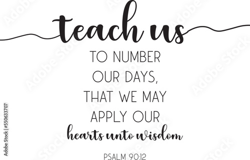 Teach us to number our days, that we may apply our hearts unto wisdom, Psalm 90:12, Bible Verse Wall Art, Christian Wall Decor, Christian Wall Art, Scripture Quote,  vector illustration