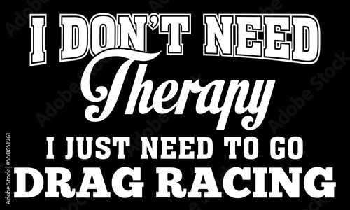 I don't need therapy I just need to go Drag Racing. Funny racing quote t-shirt design.