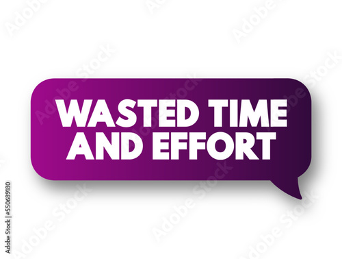 Wasted Time and Effort - that you use because there is little or no result, text concept message bubble