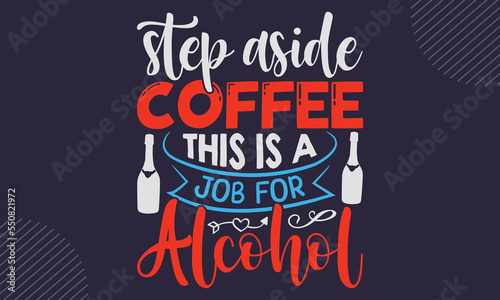 Step Aside Coffee This Is A Job For Alcohol - Coffee  T shirt Design, Hand drawn vintage illustration with hand-lettering and decoration elements, Cut Files for Cricut Svg, Digital Download