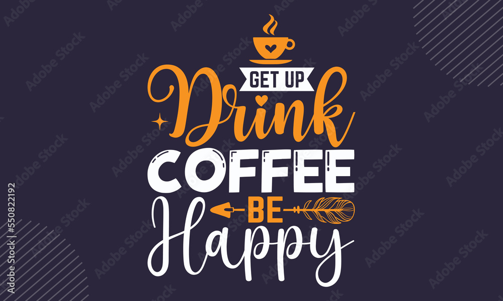 Get Up Drink Coffee Be Happy - Coffee  T shirt Design, Modern calligraphy, Cut Files for Cricut Svg, Illustration for prints on bags, posters