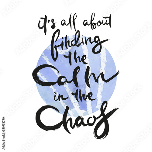 It Is All About Finding the Calm in the Chaos. Ink lettering art. Hand drawn lettering phrase. Modern brush calligraphy card. Illustration isolated on white background