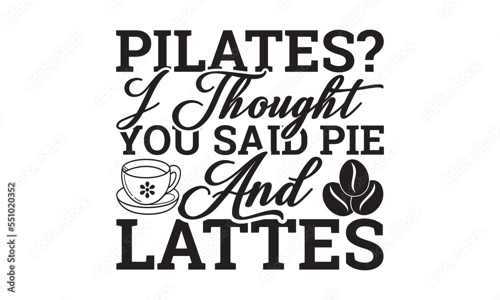 Pilates? I thought you said pie and lattes svg, Coffee svg, Coffee SVG Bundle, Lettering design for greeting banners, Cards and Posters, Mugs, Notebooks, png, mug Design and T-shirt prints design