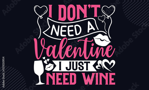 I Don   t Need A Valentine I Just Need Wine - Happy Valentine s Day T shirt Design  Hand lettering illustration for your design  Modern calligraphy  Svg Files for Cricut  Poster  EPS