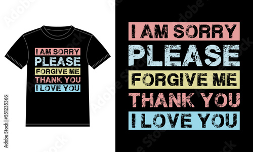 I am sorry please forgive me thank you i love you, typography lettering design, T-shirt Design template, Car Window Sticker, POD, cover, Isolated Black background, printing for t-shirt, banner, poster