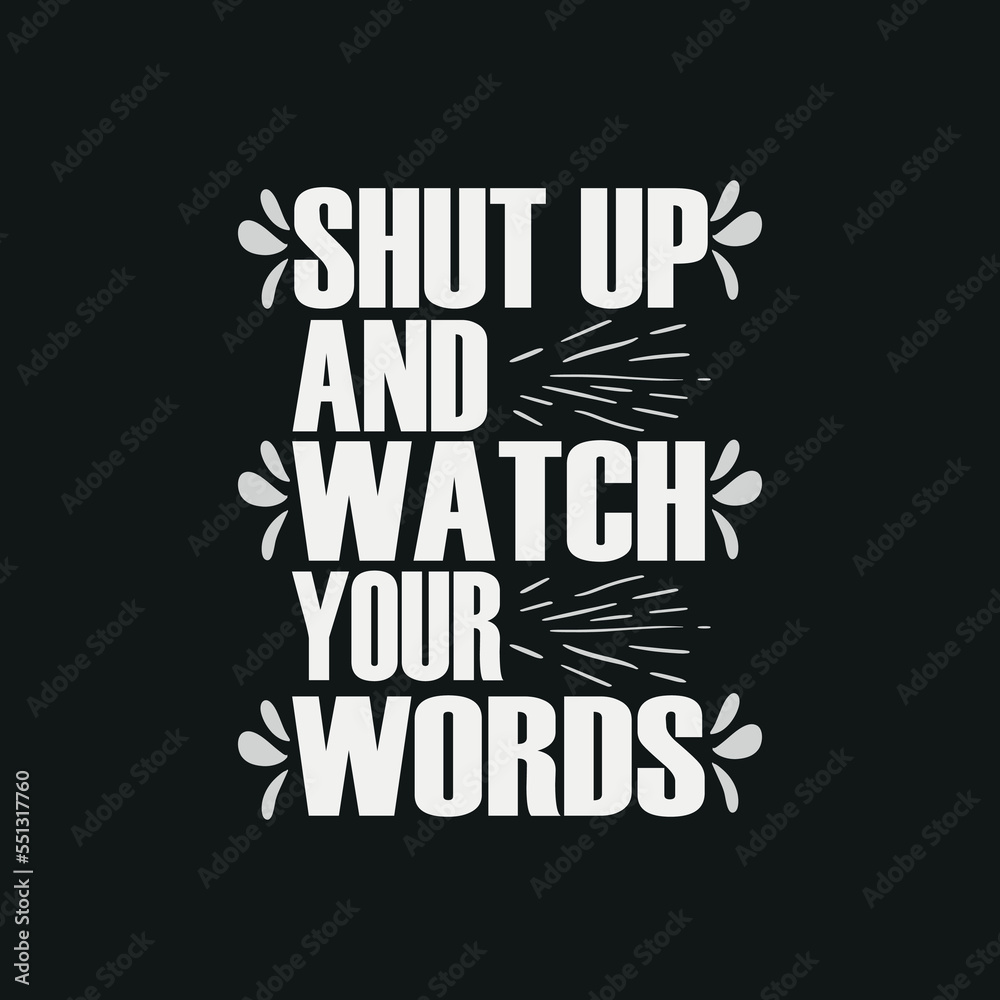 Shut up and watch your words,motivation typography quote t-shirt design,poster, print, postcard and other uses