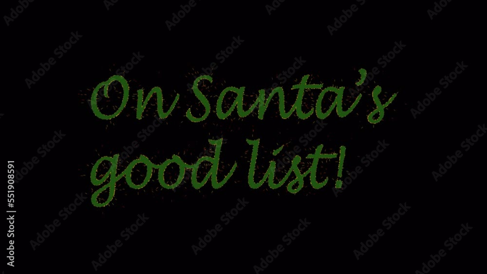 Green inscription ON SANTAS GOOD LIST with golden sparks on black background with Alpha Channel. Christmas concept. Funny quote. Festive background. 4K footage. 3D animation Green inscription ON SANTAS GOOD LIST with golden sparks on black background with Alpha Channel. Christmas concept. Funny quote. Festive background. 4K footage. 3D animation