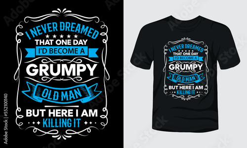 I never dreamed that one day i had become a grumpy old man but here i am killing it t-shirt template