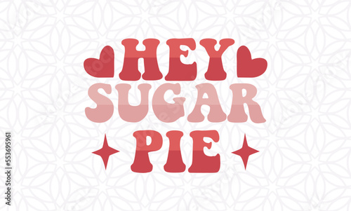 hey sugar pie  -valentine's day SVG, Vector Design, valentine's day SVG File, valentine's day Shirt SVG, valentine's day mug SVG, Retro valentine's day SVG