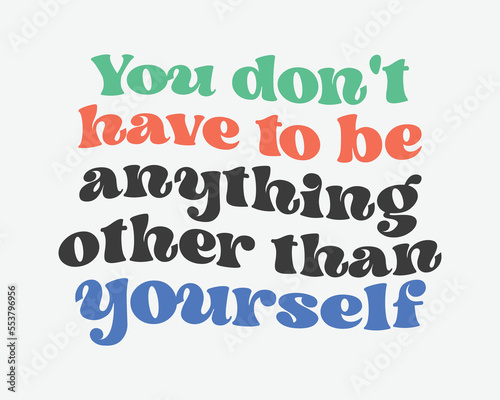You don't have to be anything other than yourself Inspirational quote retro groovy typography sublimation on white background
