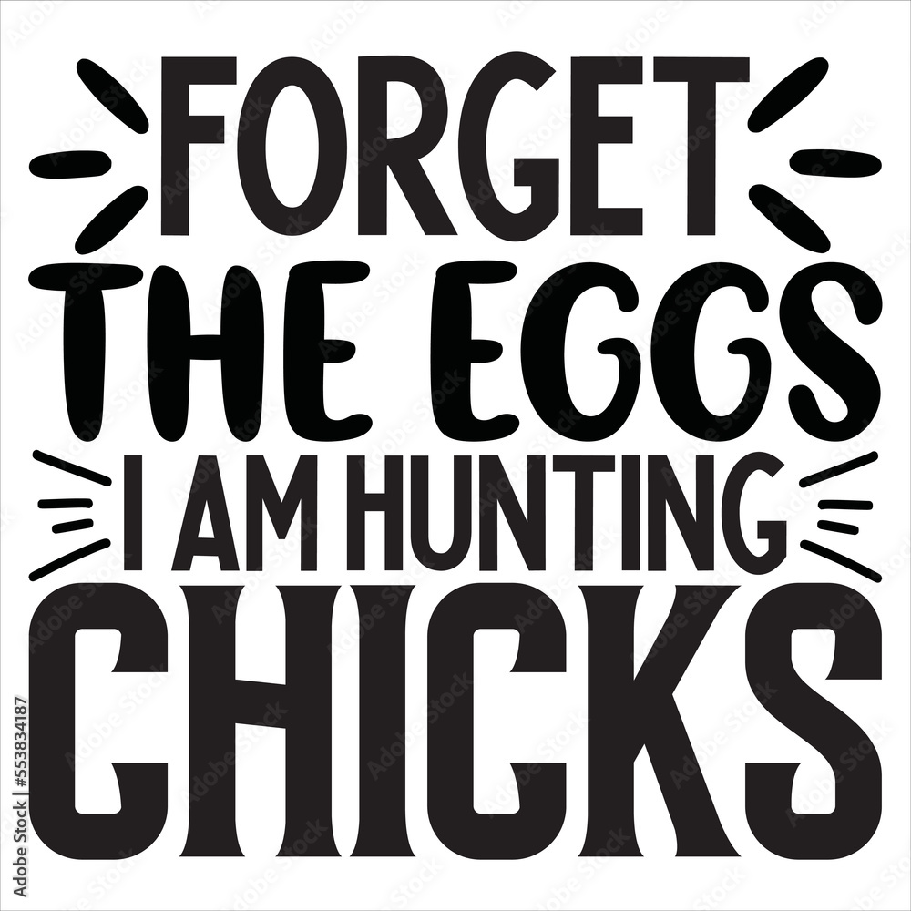 Forget the Eggs I Am Hunting Chicks Forget the Eggs I Am Hunting Chicks