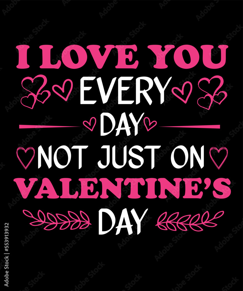 i love you every day not just on valentine's day t shirt design i love you every day not just on valentine's day t shirt design