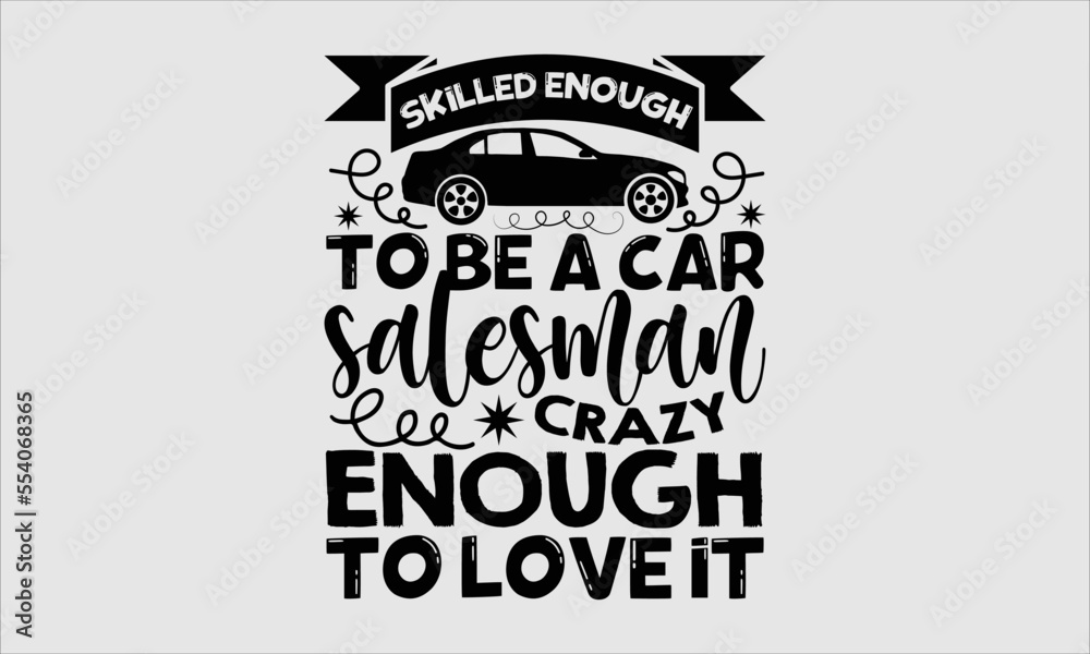 Skilled enough to be a car salesman crazy enough to love it Salesman T