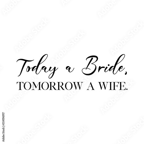 Today a bride tomorrow a wife quote. Wedding, bachelorette party, hen party or bridal shower handwritten calligraphy card, banner or poster graphic design lettering vector element.
