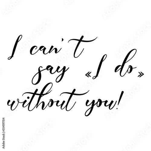 I can't say I do without you! quote. Wedding, bachelorette party, hen party or bridal shower handwritten calligraphy card, banner or poster graphic design lettering vector element.