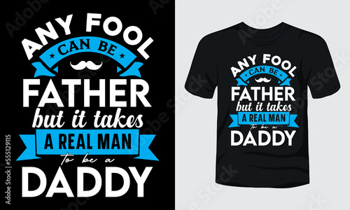 Any fool can be father but it takes a real man to be a daddy t-shirt template
