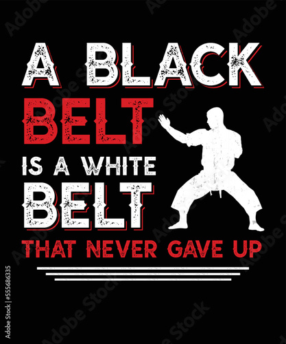A BLACK BELT IS A WHITE BELT THAT NEVER GAVE UP