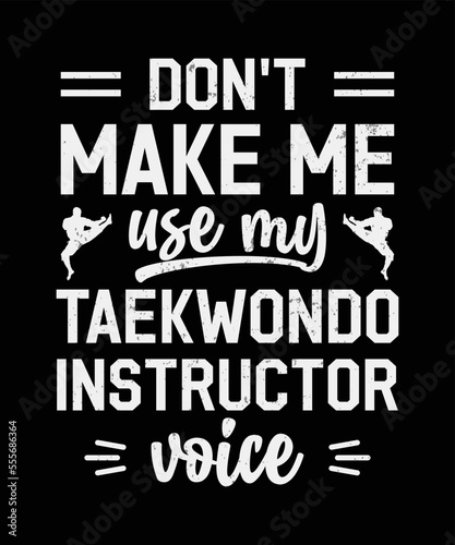 DON'T MAKE ME USE MY TAEKWONDO INSTRUCTOR VOICE