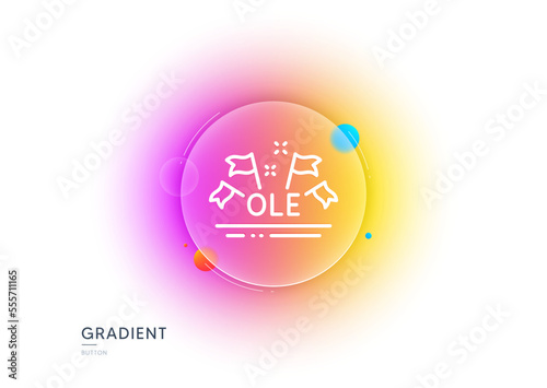 Ole chant line icon. Gradient blur button with glassmorphism. Championship with flags sign. Sports event symbol. Transparent glass design. Ole chant line icon. Vector