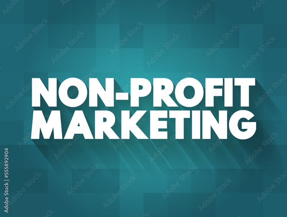 Non-profit Marketing - adapting business marketing concepts and strategies to promote the interests of a nonprofit organization, text concept background