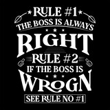 RULE # 1 THE BOSS IS ALWAYS RIGHT RULE # 2 IF THE BOSS IS WRONG SEE RULE NO. # 1