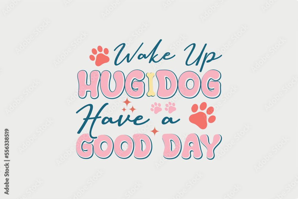 Wake up Hug Dog have a Good Day SVG Dog Quote Design