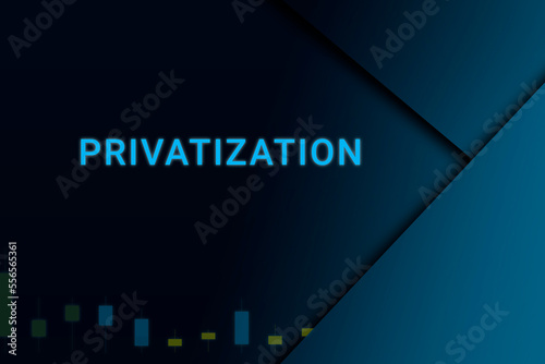 privatization  background. Illustration with privatization  logo. Financial illustration. privatization  text. Economic term. Neon letters on dark-blue background. Financial chart below.ART blur photo