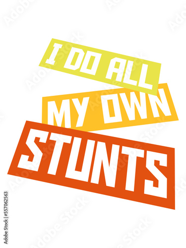 all my own stunts 