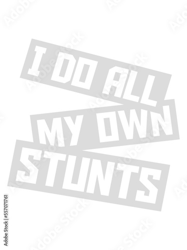 all my own stunts 