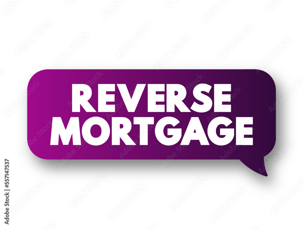 Reverse Mortgage - secured by a residential property, that enables the borrower to access the unencumbered value of the property, text concept message bubble Reverse Mortgage - secured by a residential property, that enables the borrower to access the unencumbered value of the property, text concept message bubble