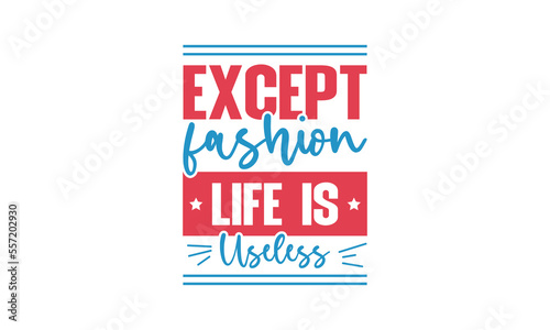 Except fashion life is useless - Fashion quotes lettering t-shirt design, SVG cut files, Calligraphy for posters, Custom typography