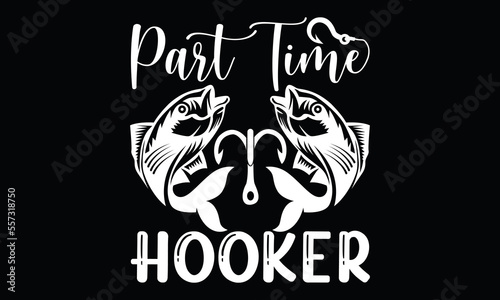 part time hooker fishing lover holiday funny fishing , fisher man fishing boat calligraphy t shirt design