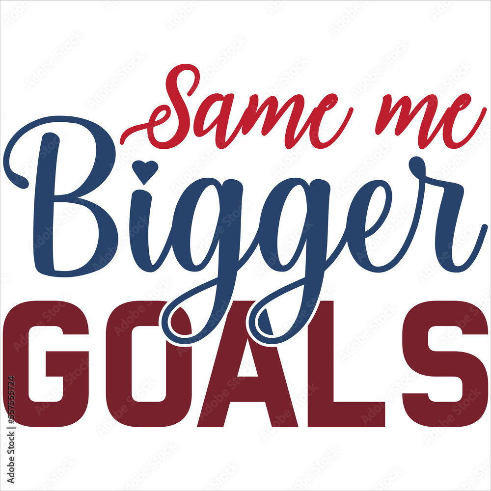 Same me bigger goals Same me bigger goals