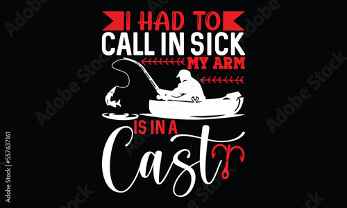 i had to call in sick my arm is in a cast fishing gift for love funny fishing lettering and calligraphy t shirt design