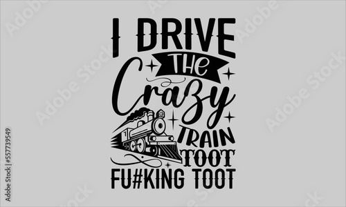 I drive the crazy train toot fu#king toot- Train T-shirt Design, Handwritten Design phrase, calligraphic characters, Hand Drawn and vintage vector illustrations, svg, EPS