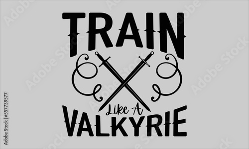 Train like a Valkyrie- Train T-shirt Design, SVG Designs Bundle, cut files, handwritten phrase calligraphic design, funny eps files, svg cricut