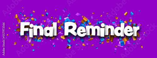 Final reminder sign over colorful cut out foil ribbon confetti background.