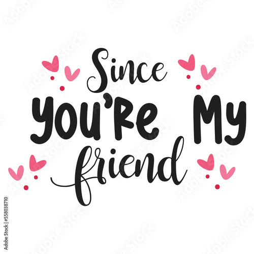 Since you're my friend  Happy Valentine day shirt print template, Valentine Typography design for girls, boys, women, love vibes, valentine gift, loved baby