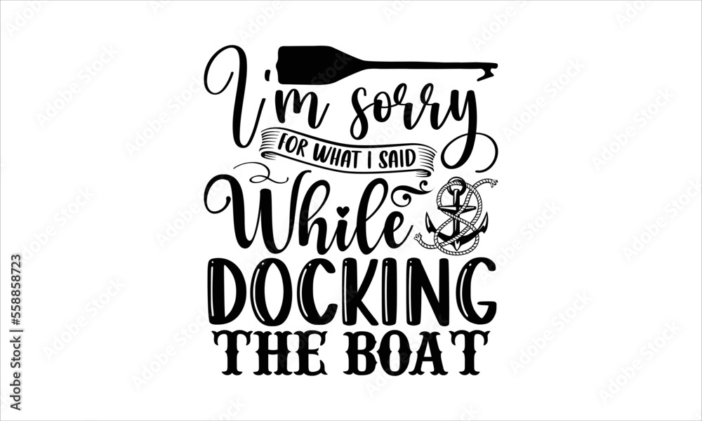 I’m sorry for what I said while docking the boat- Boat T-shirt Design
