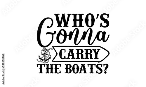 Who’s gonna carry the boats?- Boat T-shirt Design, Handwritten Design phrase, calligraphic characters, Hand Drawn and vintage vector illustrations, svg, EPS 