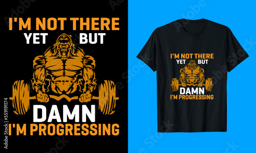 I Am Not There Yet But Damn I Am Progressing T-Shirt Design
