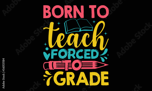 Born to teach forced to grade - Teacher T-shirt Design, Hand drawn vintage illustration with hand-lettering and decoration elements, SVG for Cutting Machine, Silhouette Cameo, Cricut